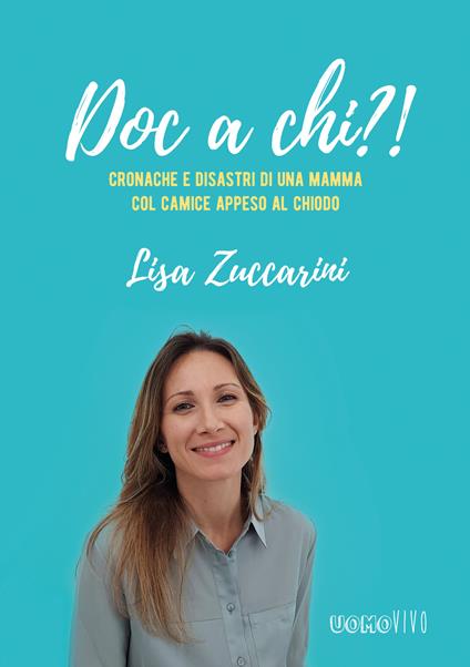Doc a chi?! Cronache e disastri di una mamma col camice appeso al chiodo - Lisa Zuccarini - copertina
