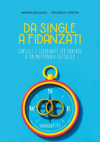Da single a fidanzati. Consigli e coordinate per puntare a un matrimonio cattolico - Andrea Baldazzi,Veronica Turetta - copertina