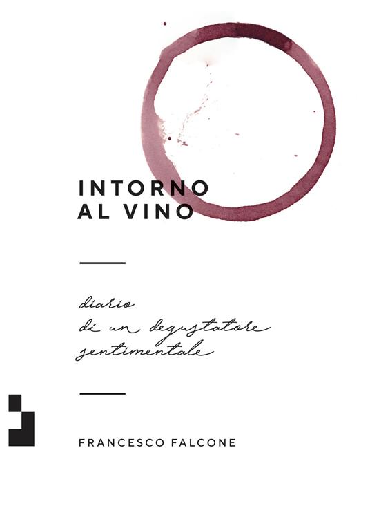 Intorno al vino. Diario di un degustatore sentimentale - Francesco Falcone - copertina