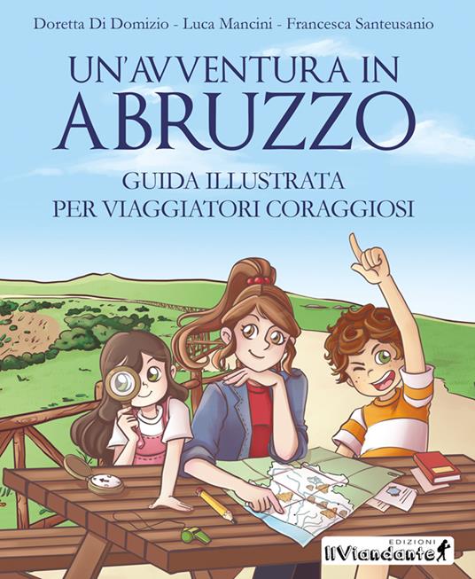 Un' avventura in Abruzzo. Guida illustrata per viaggiatori coraggiosi - Doretta Di Domizio,Luca Mancini,Francesca Santeusanio - copertina