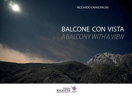 Balcone con vista. Un decennio di bellezza quotidiana in Val di Viù- A balcony with a view. A decade of everyday beauty in the valley of Val di Viù. Ediz. illustrata - Riccardo Carnovalini - copertina