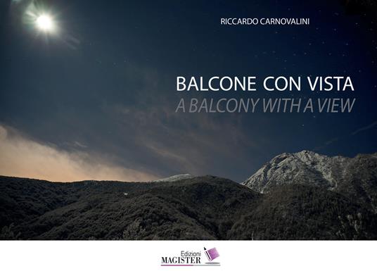 Balcone con vista. Un decennio di bellezza quotidiana in Val di Viù- A balcony with a view. A decade of everyday beauty in the valley of Val di Viù. Ediz. illustrata - Riccardo Carnovalini - copertina