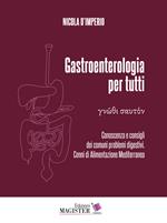 Gastroenterologia per tutti. Conoscenza e consigli dei comuni problemi digestivi. Cenni di alimentazione mediterranea. Vol. 1