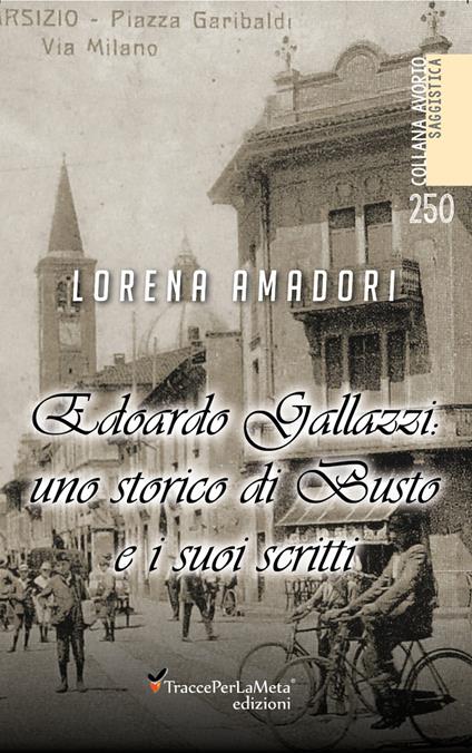 Edoardo Gallazzi: uno storico di Busto e i suoi scritti - Lorena Amadori - copertina