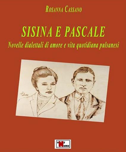 Sisina e pascale. Novelle dialettali di amore e vita quotidiana pulsanesi - Rosanna Cassano - copertina