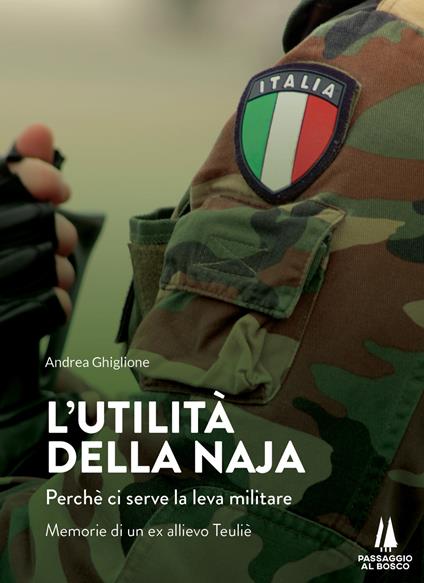 L' utilità della naja. Perchè ci serve la leva militare. Memorie di un ex allievo Teuliè - Andrea Ghiglione - copertina