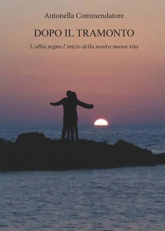 Dopo il tramonto. L'alba segna l'inizio della nostra nuova vita - Antonella Commendatore - copertina