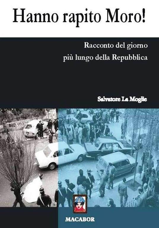 Hanno rapito Moro! Racconto del giorno più lungo della Repubblica - Salvatore La Moglie - copertina