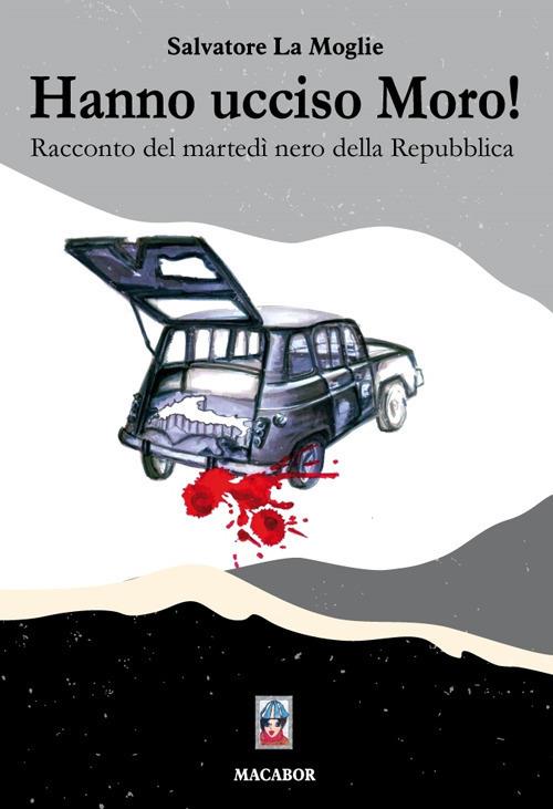 Hanno ucciso Moro! Racconto del martedì nero della Repubblica - Salvatore La Moglie - copertina