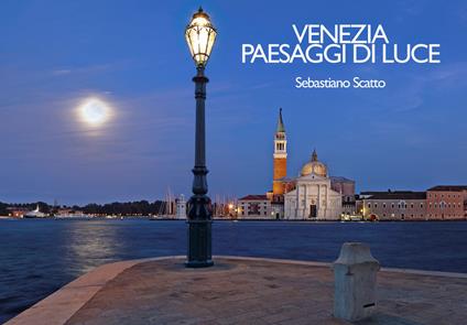 Venezia. Paesaggi di luce-Venice. Landscapes of light. Ediz. multilingue - Sebastiano Scatto - copertina