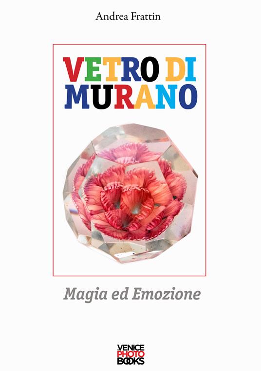 Vetro di Murano. Magia ed emozione. Ediz. a colori - Andrea Frattin - copertina
