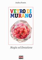 Vetro di Murano. Magia ed emozione. Ediz. illustrata