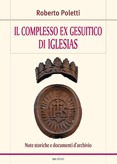 Il complesso ex gesuitico di Iglesias. Note storiche e documenti d'archivio - Roberto Poletti - copertina