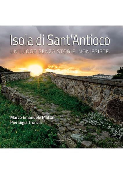 Isola di Sant'Antioco. Un luogo senza storie, non esiste. Ediz. illustrata - Marco Emanuele Matta,Pierluigia Troncia - copertina