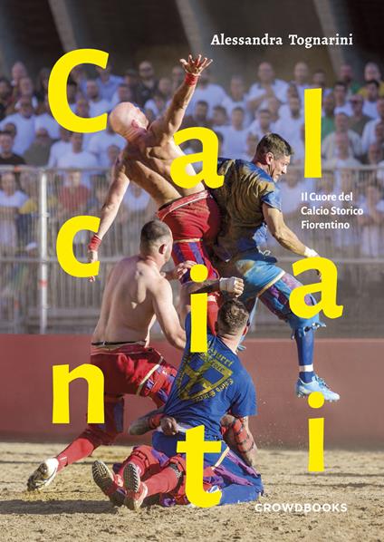 Calcianti. Il cuore del calcio storico fiorentino. Ediz. italiana e inglese - Alessandra Tognarini - copertina