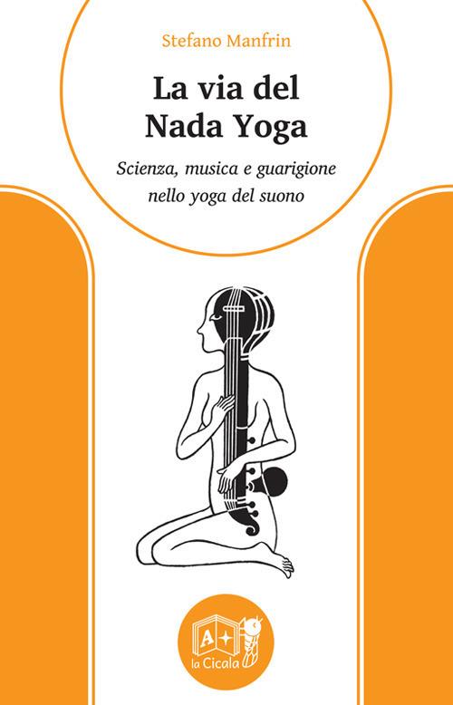 La via del nada yoga. Scienza, musica e guarigione nello yoga del suono - Stefano Manfrin - copertina