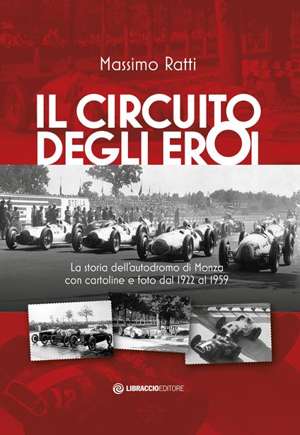 Il circuito degli eroi. La storia dell'autodromo di Monza con cartoline e foto dal 1922 al 1959 - Massimo Ratti - copertina
