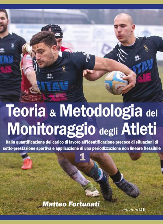 Teoria & metodologia del monitoraggio degli atleti. Dalla quantificazione del carico di lavoro all’identificazione precoce di situazioni di sotto-prestazione sportiva e applicazione di una periodizzazione non lineare flessibile - Matteo Fortunati - copertina