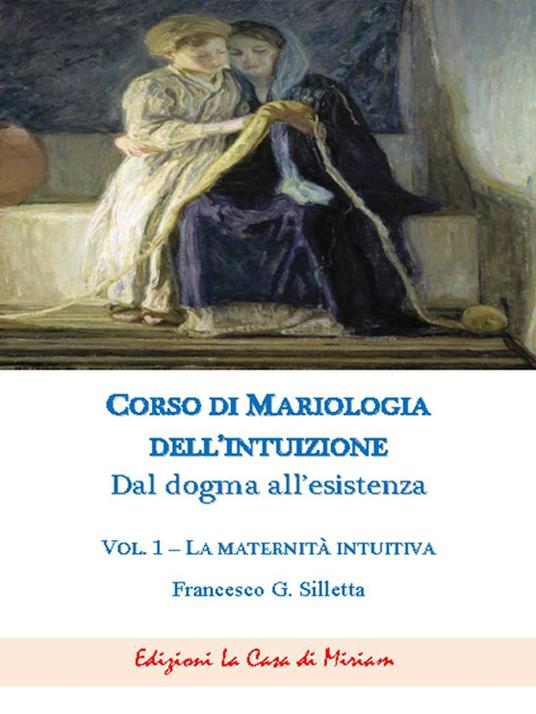 Corso di mariologia dell'intuizione. Dal dogma all'esistenza. Vol. 1: maternità intuibile, La. - Gastone Francesco Silletta - copertina