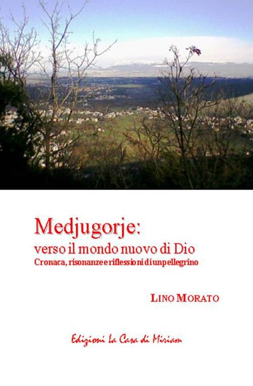 Medjugorje: verso il mondo nuovo di Dio. Cronaca, risonanze e riflessioni di un pellegrino - Lino Morato - copertina