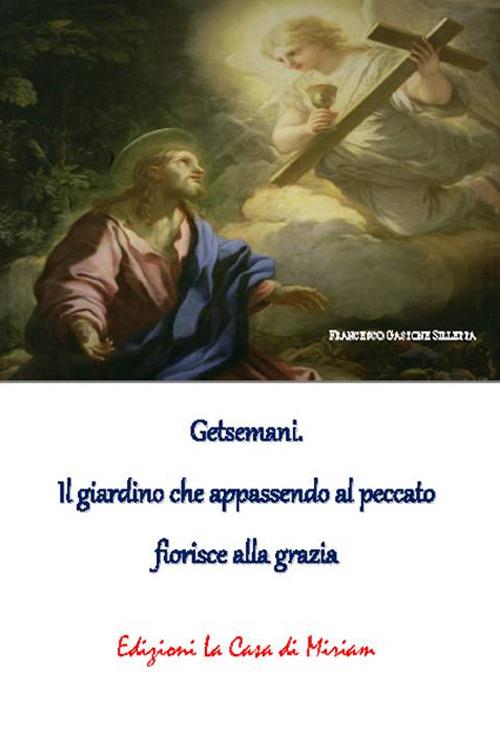 Getsemani. Il giardino che appassendo al peccato fiorisce alla grazia - Gastone Francesco Silletta - copertina