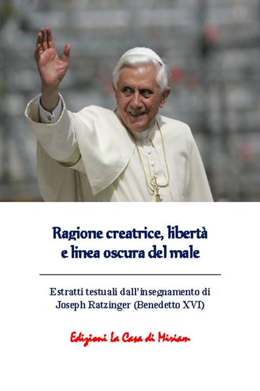 Ragione creatrice, libertà e linea oscura del male. Estratti testuali dall'insegnamento di Joseph Ratzinger (Benedetto XVI) - copertina