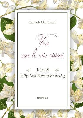 Vissi con le mie visioni. Vita di Elizabeth Barrett Browning - Carmela Giustiniani - copertina