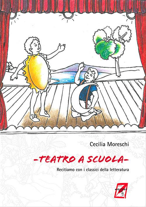 Teatro a scuola. Recitiamo con i classici della letteratura - Cecilia Moreschi - copertina