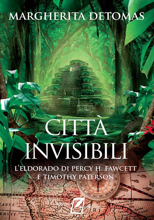 Città invisibili. L'Eldorado di Percy H. Fawcett e Timothy Paterson - Margherita Detomas - copertina