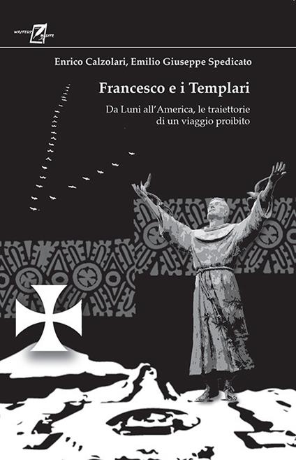 Francesco e i Templari. Da Luni all'America, traiettorie di un viaggio proibito - Emilio Giuseppe Spedicato,Enrico Calzolari - copertina