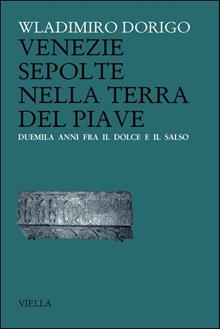Venezie sepolte nella terra del Piave. Duemila anni fra il Dolce e il Salso