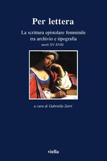Per lettera. La scrittura epistolare femminile tra archivio e tipografia, secoli XV-XVII