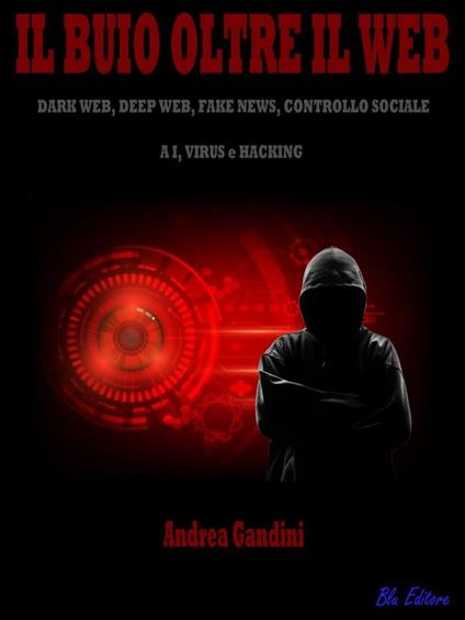 Il buio oltre il web. Dark web, deep web, fake news, controllo sociale, AI, virus e hacking - Andrea Gandini - ebook