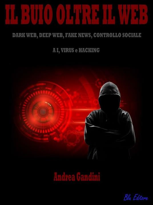 Il buio oltre il web. Dark web, deep web, fake news, controllo sociale, AI, virus e hacking - Andrea Gandini - ebook