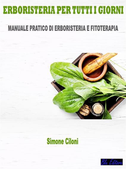 Erboristeria per tutti i giorni. Manuale pratico di erboristeria e fitoterapia - Simone Ciloni - ebook