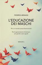 L'educazione dei maschi. Per un mondo senza femminicidi. Per le generazioni di domani, più giuste e più uguali