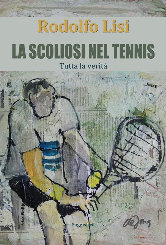 La scoliosi nel tennis. Tutta la verità - Rodolfo Lisi - copertina