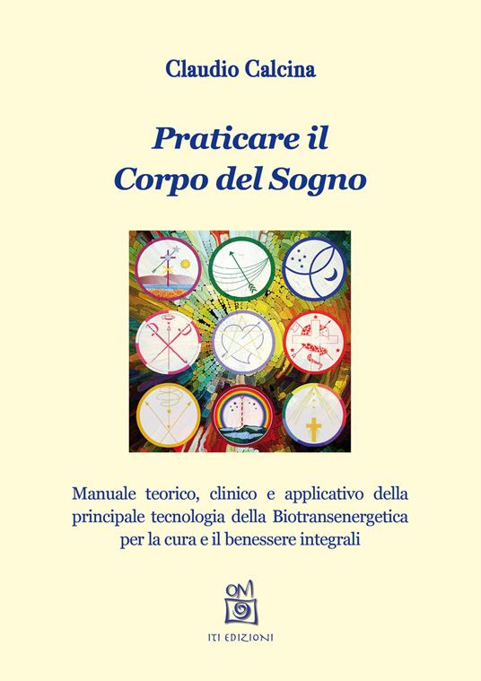 Praticare il corpo del sogno. Manuale teorico, clinico e applicativo della principale tecnologia della biotransenergetica per la cura e il benessere integrali - Claudio Calcina - copertina