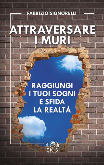 Attraversare i muri. Raggiungi i tuoi sogni e sfida la realtà - Fabrizio Signorelli - copertina
