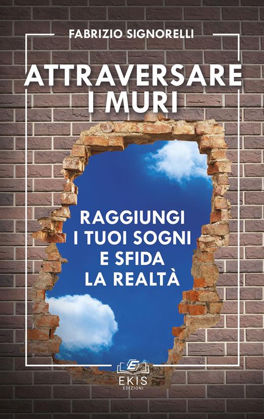 Attraversare i muri. Raggiungi i tuoi sogni e sfida la realtà - Fabrizio Signorelli - copertina