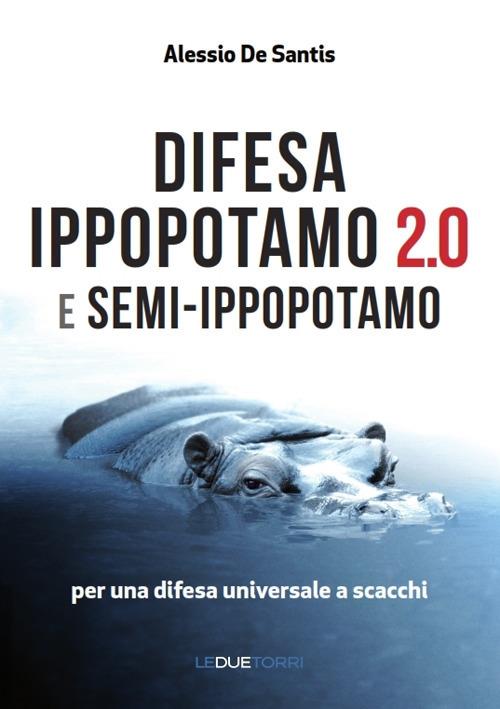 Difesa ippopotamo 2.0 e semi-ippopotamo. Per una difesa universale a scacchi - Alessio De Santis - copertina