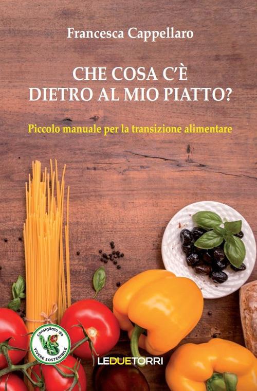 Che cosa c'è dietro al mio piatto? Piccolo manuale per la transizione alimentare - Francesca Cappellaro - copertina