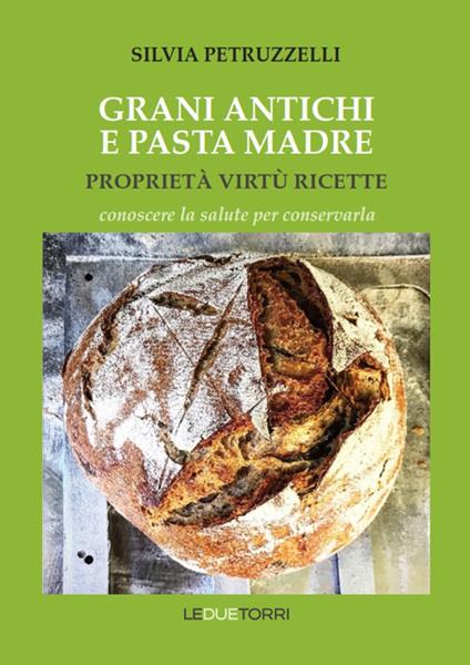 Grani antichi e pasta madre. Proprietà, virtù, ricette. Conoscere la salute per conservarla - Silvia Petruzzelli - copertina