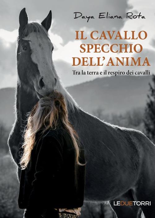 Il cavallo specchio dell'anima. Tra la terra e il respiro dei cavalli - Daya Eliana Rota - copertina