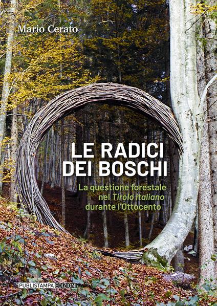 Le radici dei boschi. La questione forestale nel Tirolo italiano durante l'Ottocento - Mario Cerato - copertina