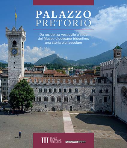 Palazzo Pretorio. Da residenza vescovile a sede del Museo diocesano tridentino: una storia plurisecolare - copertina