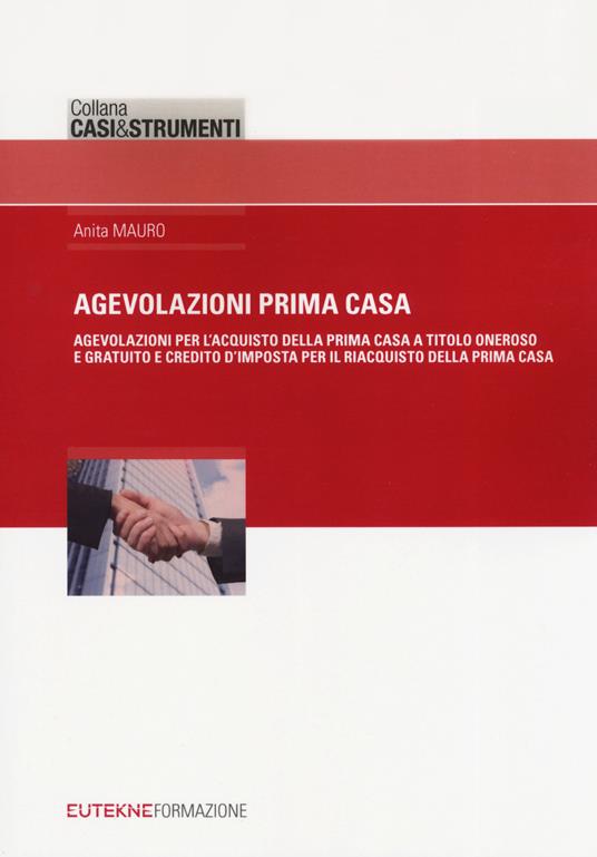 Agevolazione prima casa. Agevolazioni per l'acquisto della prima casa a titolo oneroso e gratuito e credito d'imposta per il riacquisto della prima casa - Anita Mauro - copertina
