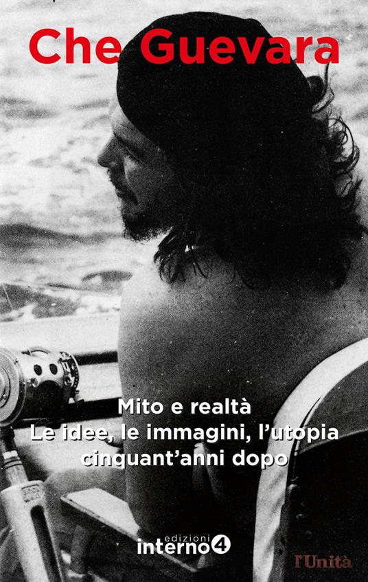 Che Guevara. Mito e realtà. Le idee, le immagini, l’utopia cinquant’anni dopo - copertina