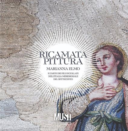 Ricamata pittura. Marianna Elmo e l’arte dei fili incollati nell’Italia Meridionale del Settecento. Catalogo della mostra. Ediz. critica - copertina