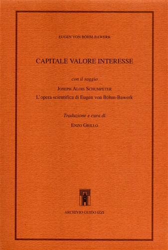 Capitale valore interesse. Con il saggio: Joseph Alois Schumpeter. L'opera scientifica di Eugen von Böhm-Bawerk - Eugen von Böhm Bawerk - copertina